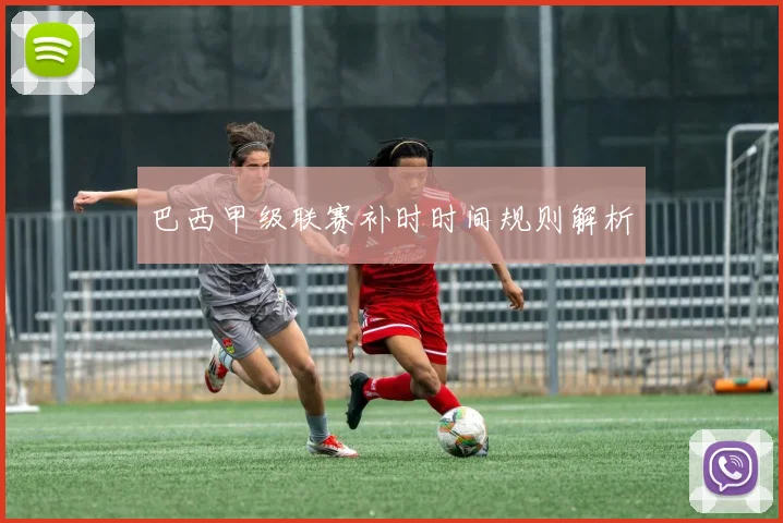 巴西甲级联赛补时时间规则解析