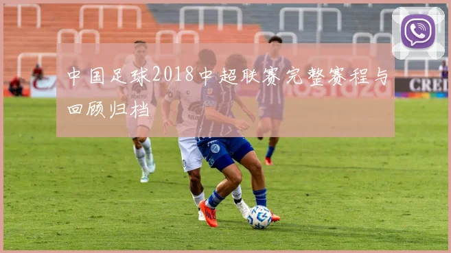 中国足球2018中超联赛完整赛程与回顾归档