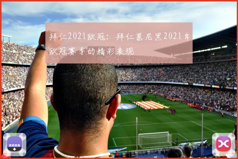 拜仁2021欧冠：拜仁慕尼黑2021年欧冠赛季的精彩表现
