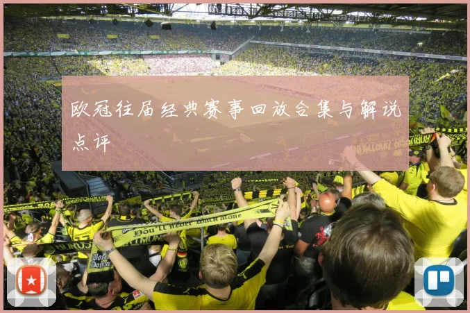 欧冠往届经典赛事回放合集与解说点评