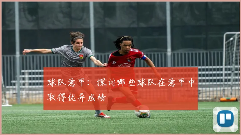 球队意甲：探讨哪些球队在意甲中取得优异成绩
